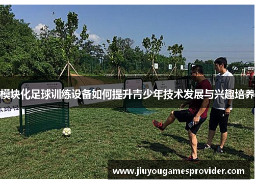 模块化足球训练设备如何提升青少年技术发展与兴趣培养